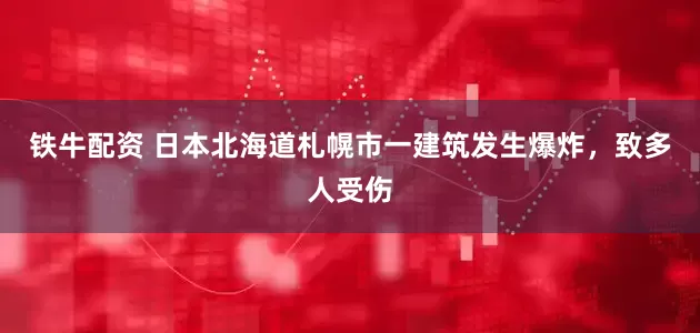 铁牛配资 日本北海道札幌市一建筑发生爆炸，致多人受伤