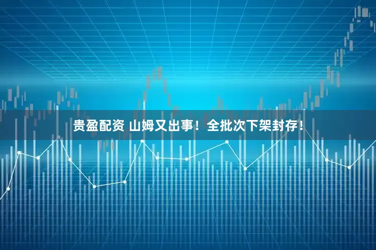 贵盈配资 山姆又出事！全批次下架封存！