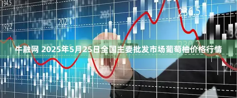 牛融网 2025年5月25日全国主要批发市场葡萄柚价格行情
