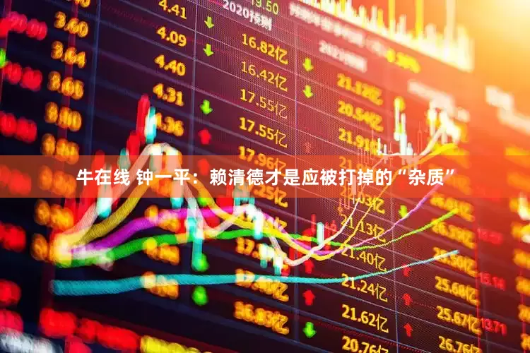 牛在线 钟一平：赖清德才是应被打掉的“杂质”