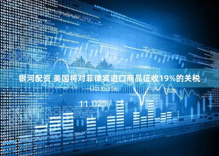 银河配资 美国将对菲律宾进口商品征收19%的关税