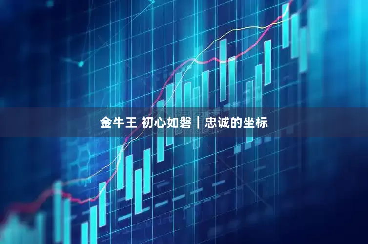 金牛王 初心如磐｜忠诚的坐标