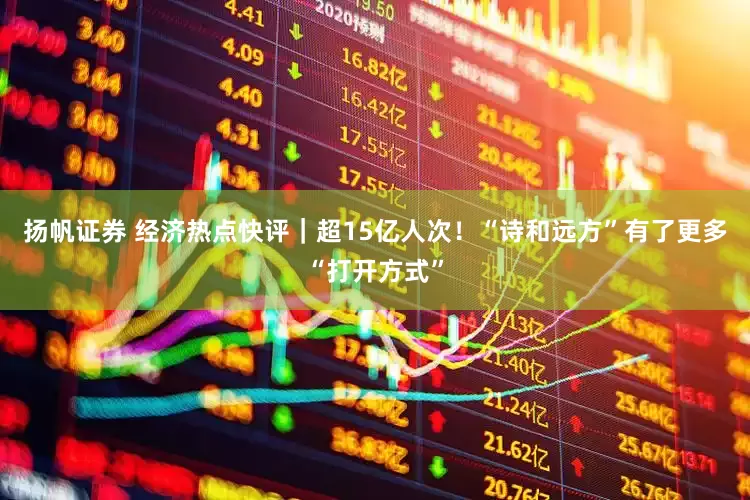 扬帆证券 经济热点快评｜超15亿人次！“诗和远方”有了更多“打开方式”