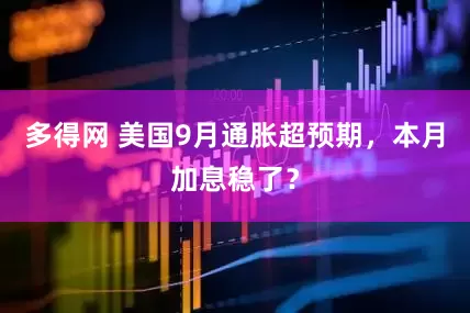 多得网 美国9月通胀超预期，本月加息稳了？